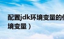 配置jdk环境变量的作用是什么（配置jdk环境变量）