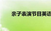 亲子表演节目英语（亲子表演节目）
