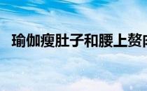 瑜伽瘦肚子和腰上赘肉服装（瑜伽瘦肚子）