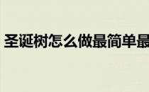 圣诞树怎么做最简单最好看（圣诞树怎么做）