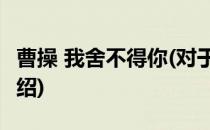 曹操 我舍不得你(对于曹操 我舍不得你简单介绍)
