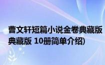 曹文轩短篇小说金卷典藏版 10册(对于曹文轩短篇小说金卷典藏版 10册简单介绍)