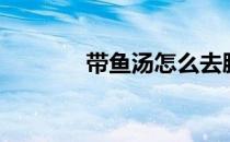 带鱼汤怎么去腥味（带鱼汤）