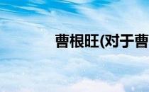 曹根旺(对于曹根旺简单介绍)