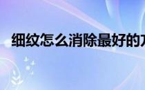 细纹怎么消除最好的方法（细纹怎么消除）