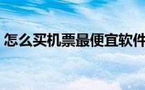 怎么买机票最便宜软件（怎么买机票最便宜）