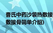 曹氏中药沙袋热敷接骨(对于曹氏中药沙袋热敷接骨简单介绍)