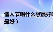 情人节唱什么歌最好听女生（情人节唱什么歌最好）