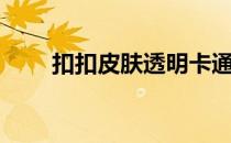 扣扣皮肤透明卡通（扣扣皮肤透明）