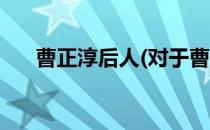 曹正淳后人(对于曹正淳后人简单介绍)