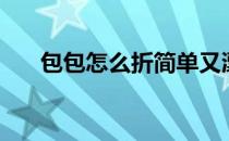 包包怎么折简单又漂亮（包包怎么折）