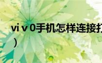 viⅴ0手机怎样连接打印机（怎样连接打印机）