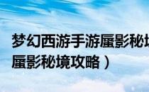 梦幻西游手游蜃影秘境攻略图（梦幻西游手游蜃影秘境攻略）