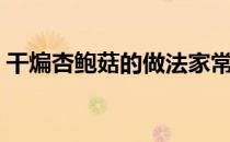 干煸杏鲍菇的做法家常（干煸杏鲍菇的做法）