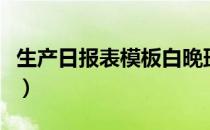 生产日报表模板白晚班汇总（生产日报表模板）