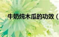 牛奶炖木瓜的功效（牛奶炖木瓜的做法）