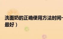 洗面奶的正确使用方法时间一天洗几次（洗面奶一天用几次最好）