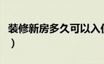 装修新房多久可以入住（新房装修多久能入住）