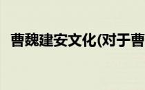 曹魏建安文化(对于曹魏建安文化简单介绍)