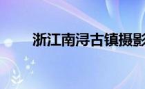 浙江南浔古镇摄影（浙江南浔古镇）
