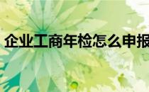 企业工商年检怎么申报流程（企业工商年检）