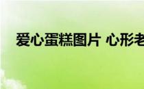 爱心蛋糕图片 心形老公（爱心蛋糕图片）