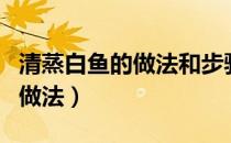 清蒸白鱼的做法和步骤视频窍门（清蒸白鱼的做法）