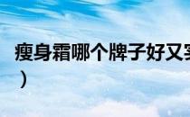瘦身霜哪个牌子好又实惠（瘦身霜哪个牌子好）