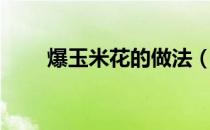 爆玉米花的做法（炸玉米粒的做法）