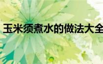 玉米须煮水的做法大全（玉米须煮水的做法）