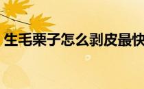 生毛栗子怎么剥皮最快（生毛栗子怎么剥皮）