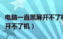 电脑一直黑屏开不了机怎么办（电脑一直黑屏开不了机）
