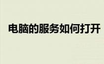 电脑的服务如何打开（电脑服务怎么打开）