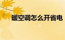 暖空调怎么开省电（空调怎么开省电）