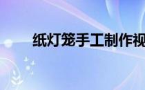 纸灯笼手工制作视频（纸灯笼手工）