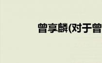曾享麟(对于曾享麟简单介绍)
