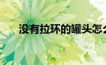 没有拉环的罐头怎么开（罐头怎么开）