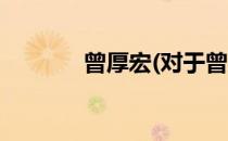 曾厚宏(对于曾厚宏简单介绍)