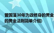曾国藩30年为政修身的黄金法则(对于曾国藩30年为政修身的黄金法则简单介绍)