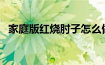 家庭版红烧肘子怎么做（红烧肘子怎么做）