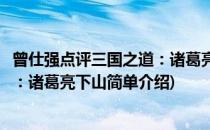 曾仕强点评三国之道：诸葛亮下山(对于曾仕强点评三国之道：诸葛亮下山简单介绍)