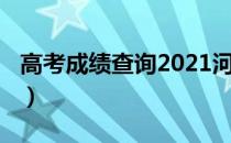 高考成绩查询2021河北（高考成绩查询2017）