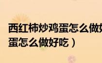 西红柿炒鸡蛋怎么做好吃又营养（西红柿炒鸡蛋怎么做好吃）