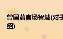曾国藩官场智慧(对于曾国藩官场智慧简单介绍)