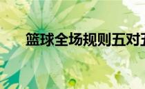 篮球全场规则五对五（篮球全场规则）