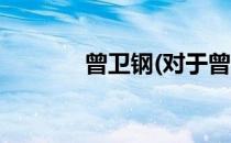 曾卫钢(对于曾卫钢简单介绍)