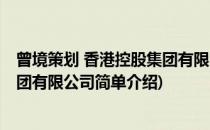 曾境策划 香港控股集团有限公司(对于曾境策划 香港控股集团有限公司简单介绍)