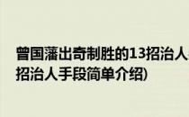 曾国藩出奇制胜的13招治人手段(对于曾国藩出奇制胜的13招治人手段简单介绍)