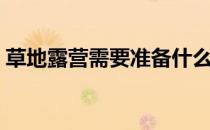 草地露营需要准备什么（野营需要准备什么）