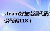 steam好友错误代码118解决（steam好友错误代码118）